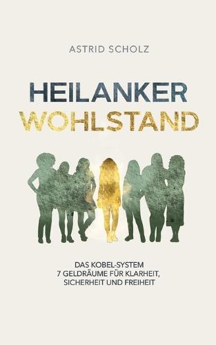 Heilanker Wohlstand: Das Kobel-System 7 Geldräume für Klarheit, Sicherheit und Freiheit