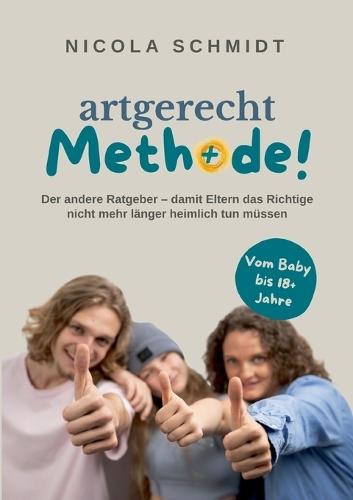 artgerecht Methode!: Der andere Ratgeber - damit Eltern das Richtige nicht mehr länger heimlich tun müssen