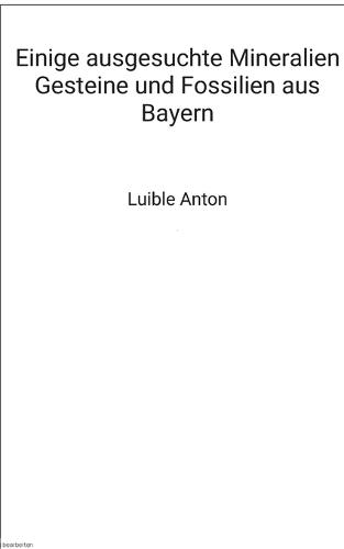 Einige ausgesuchte Mineralien Gesteine und Fossilien aus Bayern: Neues und Altes