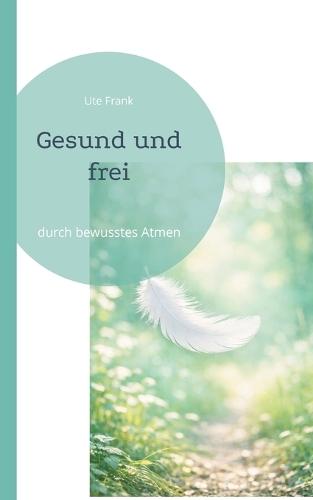 Gesund und frei: durch bewusstes Atmen