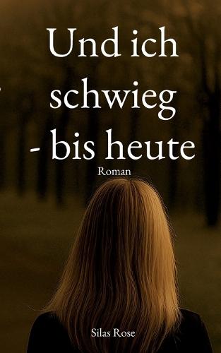 Und ich schwieg - bis heute: Was nie gesagt wurde, aber immer wahr war