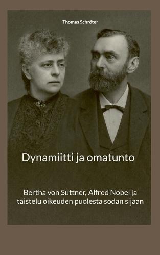 Dynamiitti ja omatunto: Bertha von Suttner, Alfred Nobel ja taistelu oikeuden puolesta sodan sijaan