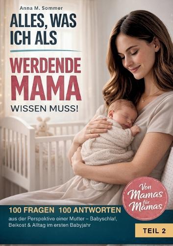 Alles was ich als werdende Mama wissen muss!: 100 FRAGEN 100 ANTWORTEN aus der Perspektive einer Mutter - Babyschlaf, Beikost & Alltag im ersten Babyjahr