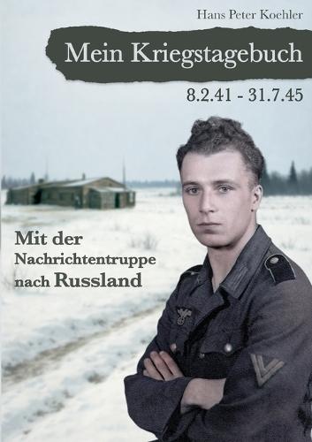 Mein Kriegstagebuch: Mit der Nachrichtentruppe nach Russland