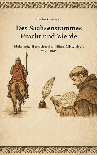 Des Sachsenstammes Pracht und Zierde: Sächsische Herrscher des frühen Mittelalters 919 - 1024