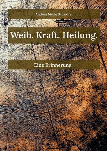 Weib. Kraft. Heilung.: Eine Erinnerung.