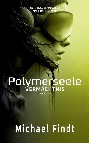 Polymerseele - Vermächtnis: Band 3 - Ein Space-Noir-Thriller über Liebe, Tod und toxische Systeme