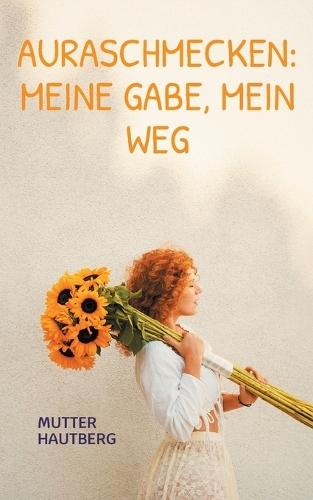 Auraschmecken: Meine Gabe, mein Weg: Erfahrungen aus der Heilarbeit
