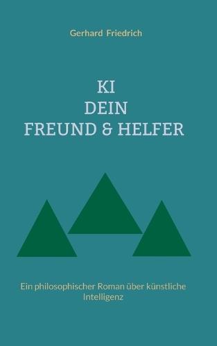 KI - Dein Freund & Helfer: Ein philosophischer Roman über künstliche Intelligenz