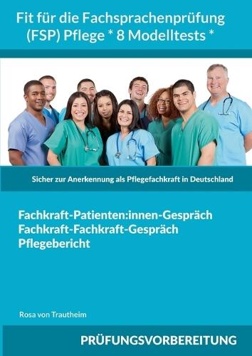 Fit für die Fachsprachenprüfung (FSP) Pflege * 8 Modelltests *: Sicher zur Anerkennung als Pflegefachkraft in Deutschland