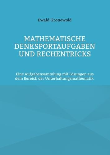 Mathematische Denksportaufgaben und Rechentricks: Eine Aufgabensammlung mit Lösungen aus dem Bereich der Unterhaltungsmathematik