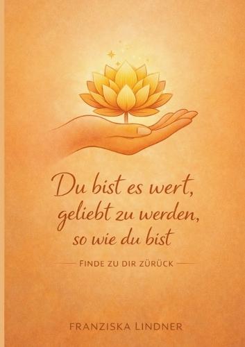 Du bist es wert, geliebt zu werden, so wie du bist: Finde zu dir zurück