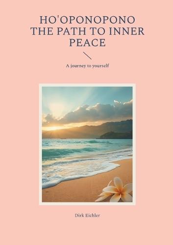 Ho'oponopono - The path to inner peace: A journey to yourself