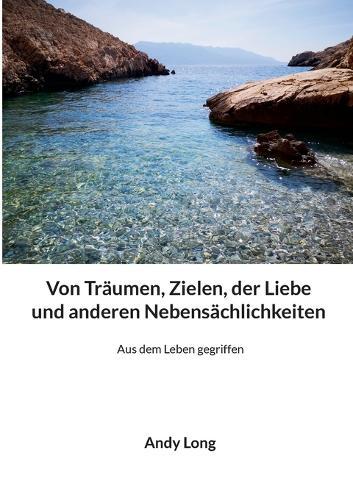 Von Träumen, Zielen, der Liebe und anderen Nebensächlichkeiten: Aus dem Leben gegriffen