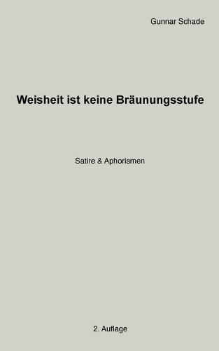 Weisheit ist keine Bräunungsstufe: Satire & Aphorismen