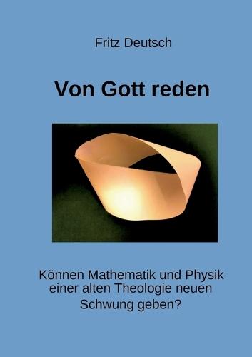 Von Gott reden: Können Mathematik und Physik einer alten Theologie neuen Schwung geben?