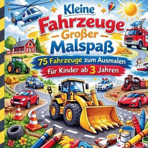 Kleine Fahrzeuge - Große Malspaß: 75 Fahrzeuge zum Ausmalen für Kinder ab 3 Jahren