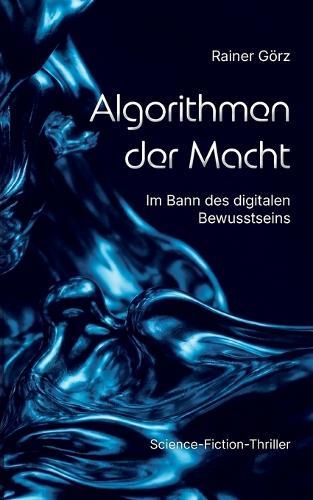 Algorithmen der Macht: Im Bann des digitalen Bewusstseins