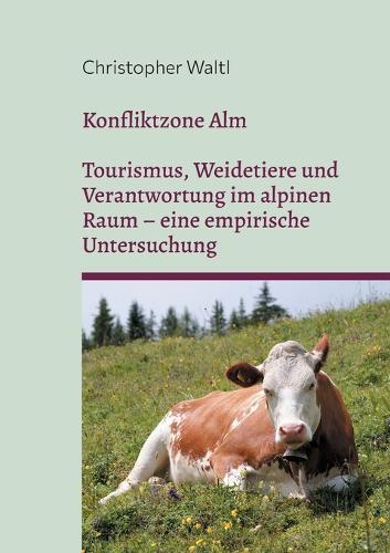 Konfliktzone Alm: Tourismus, Weidetiere und Verantwortung im alpinen Raum - eine empirische Untersuchung