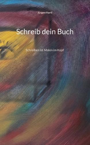 Schreib dein Buch: Schreiben ist Malen im Kopf