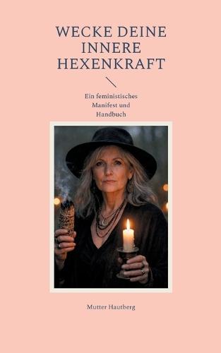 Wecke Deine innere Hexenkraft: Ein feministisches Manifest und Handbuch