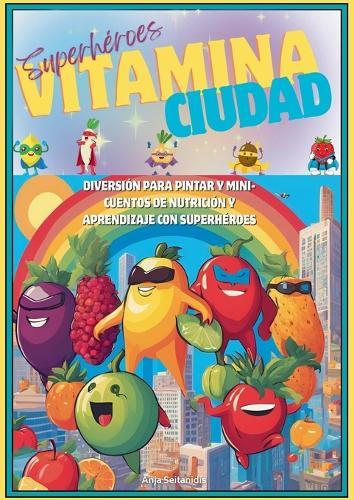 Superhéroes Vitamina ciudad: Diversión Para Pintar Y Mini-Cuentos de Nutrición Y Aprendizaje Con Superhéroes