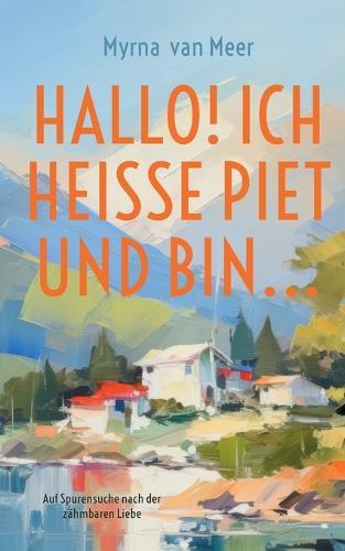 Hallo! Ich heiße Piet und bin...: Auf Spurensuche nach der zähmbaren Liebe