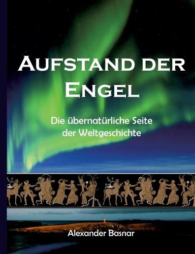 Aufstand der Engel: Die übernatürliche Seite der Weltgeschichte