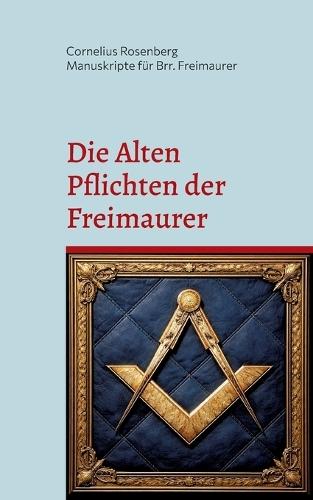 Die Alten Pflichten der Freimaurer: von 1723 und 1738 - sowie die Grundprinzipien für die Anerkennung durch die Großloge.