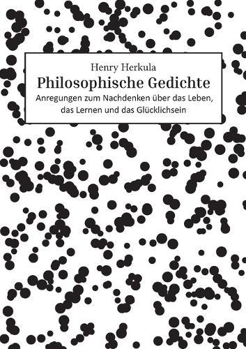 Philosophische Gedichte: Anregungen zum Nachdenken über das Leben, das Lernen und das Glücklichsein