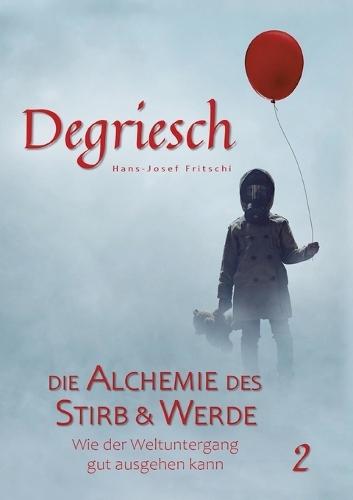 Degriesch 2: Die Alchemie des Stirb und Werde - Wie der Weltuntergang gut ausgehen kann
