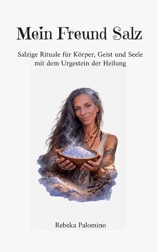 Mein Freund Salz: Salzige Rituale für Körper, Geist und Seele mit dem Urgestein der Heilung