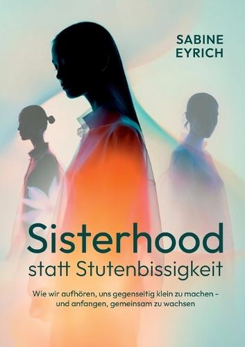 Sisterhood statt Stutenbissigkeit: Wie wir aufhören, uns gegenseitig klein zu machen - und anfangen, gemeinsam zu wachsen