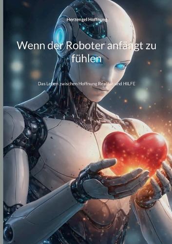 Wenn der Roboter anfängt zu fühlen: Das Leben zwischen Hoffnung Realität und HILFE