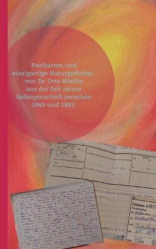 Postkarten und einzigartige Naturgedichte von Dr. Otto Köstlin: aus der Gefangenschaft von 1944 und 54