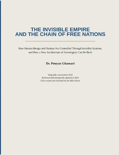 The Invisible Empire and the Chain of Free Nations: How Human Beings and Nations Are Controlled Through Invisible Systems, and How a New Architecture of Sovereignty Can Be Built