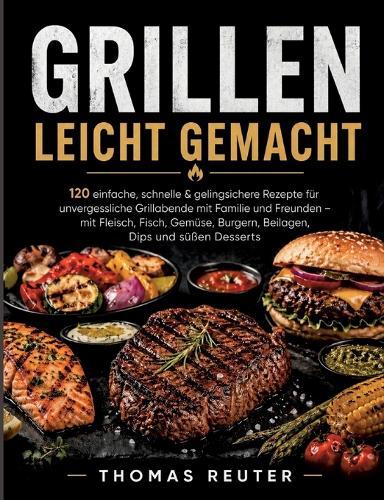 Das große Grillbuch für Einsteiger: 120 einfache, gelingsichere & abwechslungsreiche Rezepte für entspannte Grillabende - mit Fleisch, Geflügel, Fisch, Gemüse, Burgern, Beilagen, Marinaden, Dips und Desserts