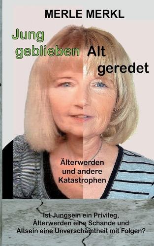 Jung geblieben Alt geredet: Älterwerden und andere Katastrophen