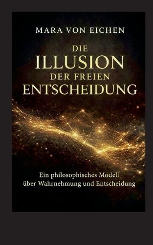 Die Illusion der freien Entscheidung: Ein philosophisches Modell über Wahrnehmun und Entscheidung