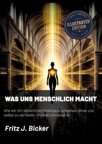 Was uns menschlich macht: Wie wir mit künstlicher Intelligenz umgehen, ohne uns selbst zu verlieren - Human Centered AI - Illustrated Edition