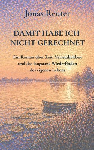 damit habe ich nicht gerechnet: Ein Roman über Zeit, Verletzlichkeit und das langsame Wiederfinden des eigenen Lebens