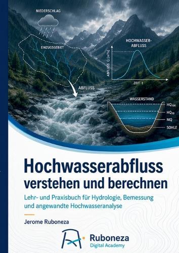 Hochwasserabfluss verstehen und berechnen: Lehr- und Praxisbuch für Hydrologie, Bemessung und angewandte Hochwasseranalyse