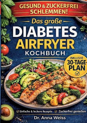 Das große Diabetes Airfryer Kochbuch: Über 100 einfache, zuckerfreie & blutzuckerfreundliche Rezepte - inkl. 7- & 30-Tage-Plan für stabile Werte im Alltag