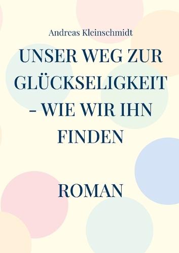 Unser Weg zur Glückseligkeit - wie wir ihn finden: Roman
