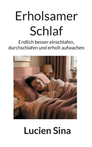 Erholsamer Schlaf: Endlich besser einschlafen, durchschlafen und erholt aufwachen