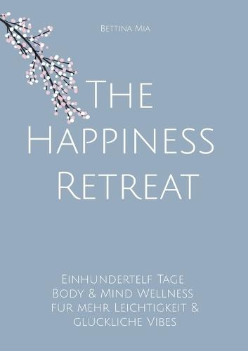 The Happiness Retreat: Einhundertelf Tage Body & Mind Wellness für mehr Leichtigkeit & glückliche Vibes