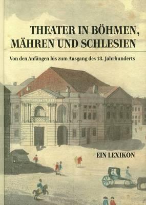 Theater in Bohmen, Mahren Und Schlesien.: Von Den Anfangen Bis Zum Ausgang Des 18. Jahrhunderts. Ein Lexikon