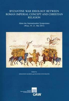 Byzantine War Ideology Between Roman Imperial Concept and Christian Religion: Akten Des Internationalen Symposiums (Wien, 19.-21. Mai 2011)