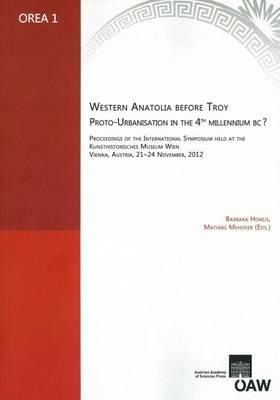 Western Anatolia Before Troy. Proto-Urbanisation in the 4th Millenium Bc?: Proceedings of the International Symposium Held at the Kunsthistorisces Museum Wien Vienna, Austria, 21-24 November, 2012