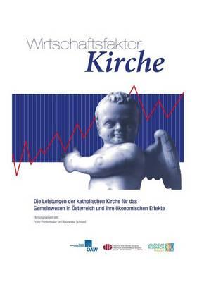 Wirschaftsfaktor Kirche: Die Leistungen Der Katholischen Kirche Fur Das Gemeinwesen in Osterreich Und Ihre Okonomischen Effekte